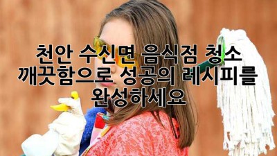 천안 수신면 음식점 청소: 깨끗함으로 성공의 레시피를 완성하세요! ✨